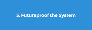 5. Futureproof the System