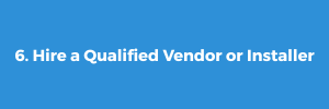 6. Hire a Qualified Vendor or Installer